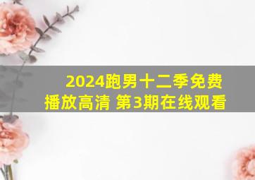 2024跑男十二季免费播放高清 第3期在线观看